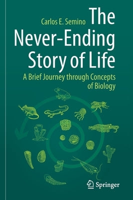 The Never-Ending Story of Life: A Brief Journey Through Concepts of Biology by Semino, Carlos E.