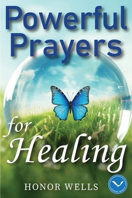 Powerful Prayers for Healing: A Collection of 70 Daily Prayers to Heal Body, Mind and Soul by Wells, Honor