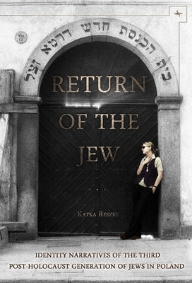 Return of the Jew: Identity Narratives of the Third Post-Holocaust Generation of Jews in Poland by Reszke, Katka