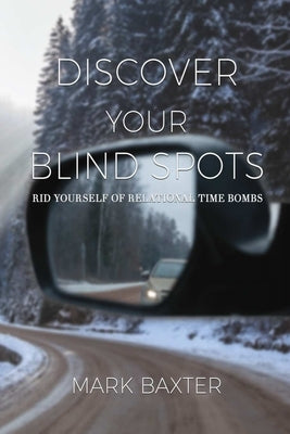 Discover Your Blind Spots: Rid Yourself of Relational Time Bombs by Baxter, Mark