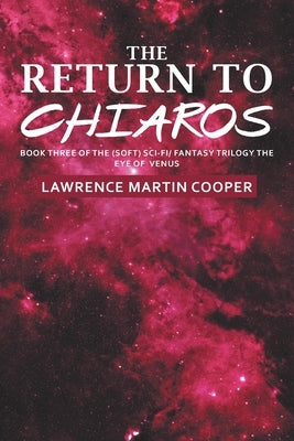 The Return to Chiaros: Book Three of the (Soft) Sci-Fi/ Fantasy Trilogy the Eye of Venus by Cooper, Lawrence Martin
