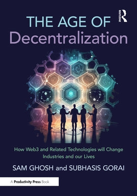 The Age of Decentralization: How Web3 and Related Technologies will change Industries and our Lives by Ghosh, Sam