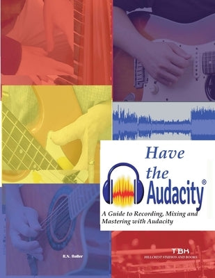 Have the Audacity A Guide to Recording, Mixing and Mastering with Audacity by Roller, R. N.