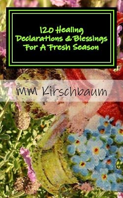 120 Healing Declarations & Blessings For A Fresh Season: Bless Yourself Today by Kirschbaum, M. M.