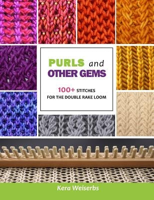 Purls and Other Gems: 100+ Stitches for the Double Rake Loom by Weiserbs, Kera