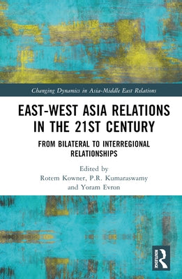 East-West Asia Relations in the 21st Century: From Bilateral to Interregional Relationships by Kowner, Rotem