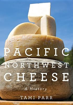 Pacific Northwest Cheese: A History by Parr, Tami