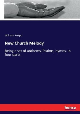 New Church Melody: Being a set of anthems, Psalms, hymns. In four parts. by Knapp, William