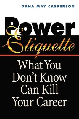 Power Etiquette: What You Don't Know Can Kill Your Career by Casperson, Dana May