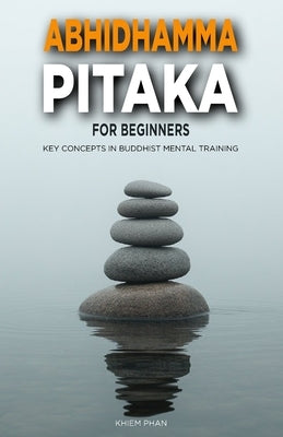Abhidhamma Pitaka for Beginners: Key Concepts in Buddhist Mental Training by Phan, Khiem
