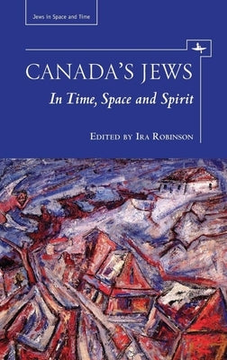 Canada's Jews: In Time, Space and Spirit by Robinson, Ira