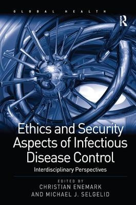 Ethics and Security Aspects of Infectious Disease Control: Interdisciplinary Perspectives by Selgelid, Michael J.