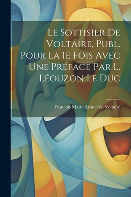 Le Sottisier de Voltaire, Publ. Pour la 1e Fois Avec une Préface par L. Léouzon Le Duc by Marie Arouet De Voltaire, Francois