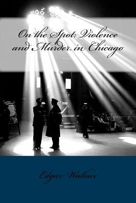 On the Spot: Violence and Murder in Chicago by Wallace, Edgar