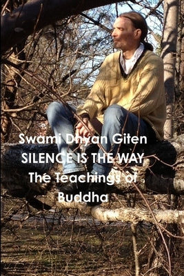 Silence is the Way: The Teachings of Buddha - Golden Nuggets of Love, Truth and Wisdom by Giten, Swami Dhyan