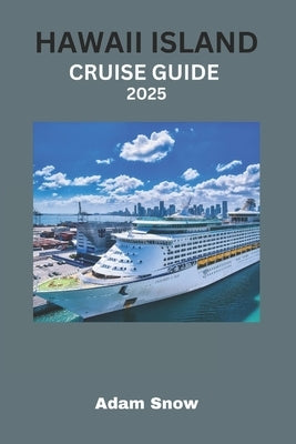 Hawaii Island Cruise Guide 2025: Cruise Through Paradise: A Comprehensive Guide to Exploring Hawaii's Islands in 2025 by Snow, Adam