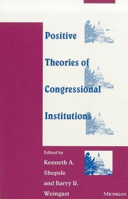 Positive Theories of Congressional Institutions by Shepsle, Kenneth A.