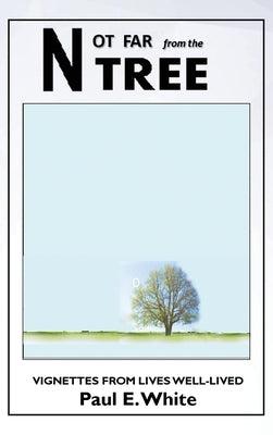 Not Far from the Tree: Vignettes from Lives Well-Lived by E. White, Paul