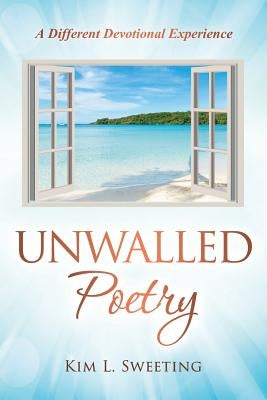 Unwalled Poetry: A Different Devotional Experience by Sweeting, Kim L.