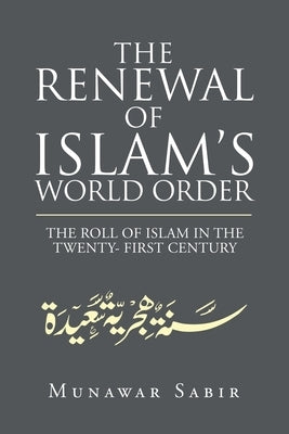 The Renewal of Islam's World Order: The Roll of Islam in the Twenty- First Century by Sabir, Munawar