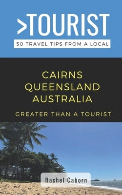 Greater Than a Tourist- Cairns Queensland Australia: 50 Travel Tips from a Local by Caborn, Rachel