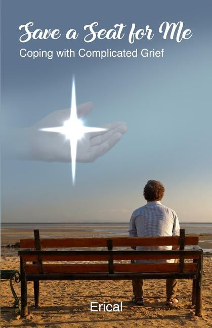 Save a Seat for Me: Coping with Complicated Grief by Erical