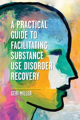 A Practical Guide to Facilitating Substance Use Disorder Recovery by Miller, Geraldine