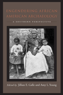 Engendering African American Archaeology: A Southern Perspective by Galle, Jillian E.