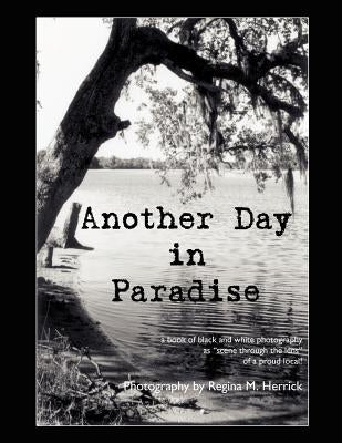 Another Day in Paradise: a book of black and white photography as scene through the lens of a proud local! by Herrick, Regina M.