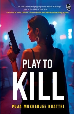 Play To Kill An Unputdownable Gripping Crime Thriller Enter the World of Psychological Manipulation and Digital Deception by Puja Mukherjee Khattri