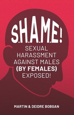S.H.A.M.E!: Sexual Harassment Against Males (By Females) Exposed! by Bobgan, Deidre N.