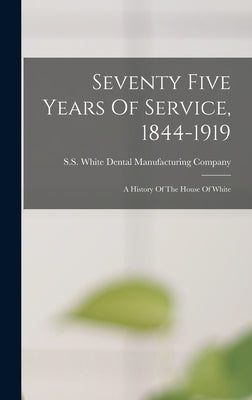 Seventy Five Years Of Service, 1844-1919: A History Of The House Of White by S S White Dental Manufacturing Company