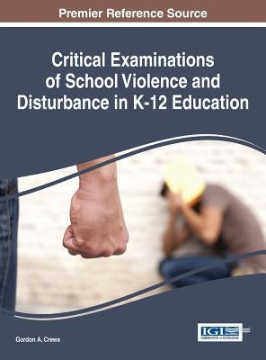 Critical Examinations of School Violence and Disturbance in K-12 Education by Crews, Gordon a.