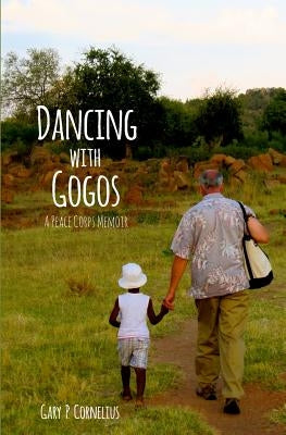 Dancing With Gogos: A Peace Corps Memoir by Cornelius, Gary P.
