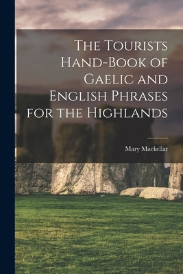 The Tourists Hand-Book of Gaelic and English Phrases for the Highlands by Mary, Mackellar
