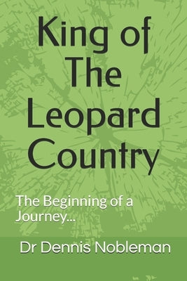 King of The Leopard Country: The Beginning of a Journey by Nobleman, Dennis