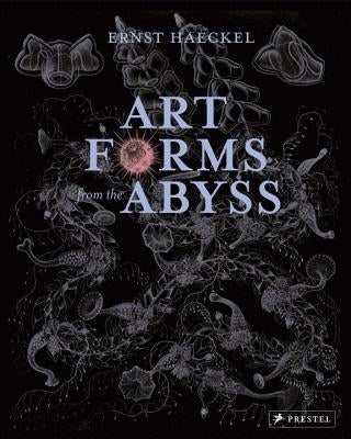 Art Forms from the Abyss: Ernst Haeckel's Images from the HMS Challenger Expedition by Williams, Peter J. Le B.