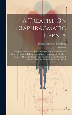 A Treatise On Diaphragmatic Hernia: Being an Account of A Case Observed at the Massachusetts General Hospital; Followed by A Numerical Analysis of All by Bowditch, Henry Ingersoll