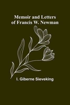 Memoir and Letters of Francis W. Newman by Giberne Sieveking, I.