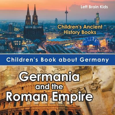 Children's Book about Germany: Germania and the Roman Empire - Children's Ancient History Books by Left Brain Kids