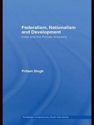 Federalism, Nationalism and Development: India and the Punjab Economy by Singh, Pritam