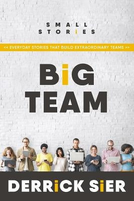 Small Stories. Big Team: Everyday stories that build extraordinary teams. by Creative, Astrea
