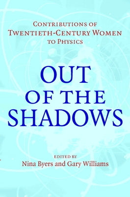 Out of the Shadows: Contributions of Twentieth-Century Women to Physics by Byers, Nina