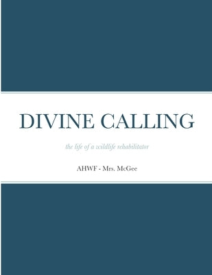 Divine Calling: the life of a wildlife rehabilitator by McGee