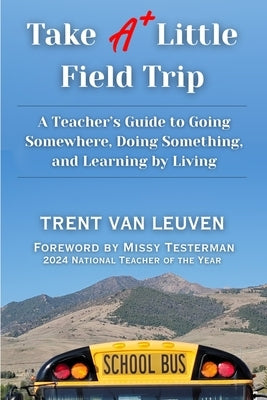 Take A Little Field Trip: A Teacher's Guide to Going Somewhere, Doing Something, and Learning by Living by Testerman, Missy