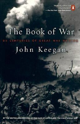 The Book of War: 25 Centuries of Great War Writing by Keegan, John
