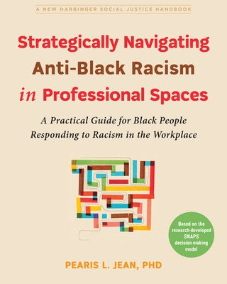 Strategically Navigating Anti-Black Racism in Professional Spaces: A Practical Guide for Black People Responding to Racism in the Workplace by Jean, Pearis L.