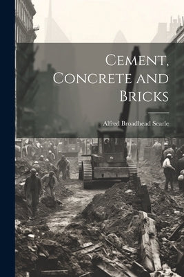 Cement, Concrete and Bricks by Searle, Alfred Broadhead