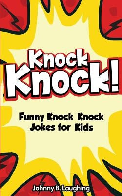 Knock Knock! 150+ Knock Knock Jokes for Kids: Funny Jokes for Kids by Laughing, Johnny B.