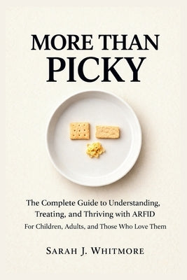 More Than Picky: The Complete Guide to Understanding, Treating, and Thriving with ARFID: For Children, Adults, and Those Who Love Them by Whitmore, Sarah J.